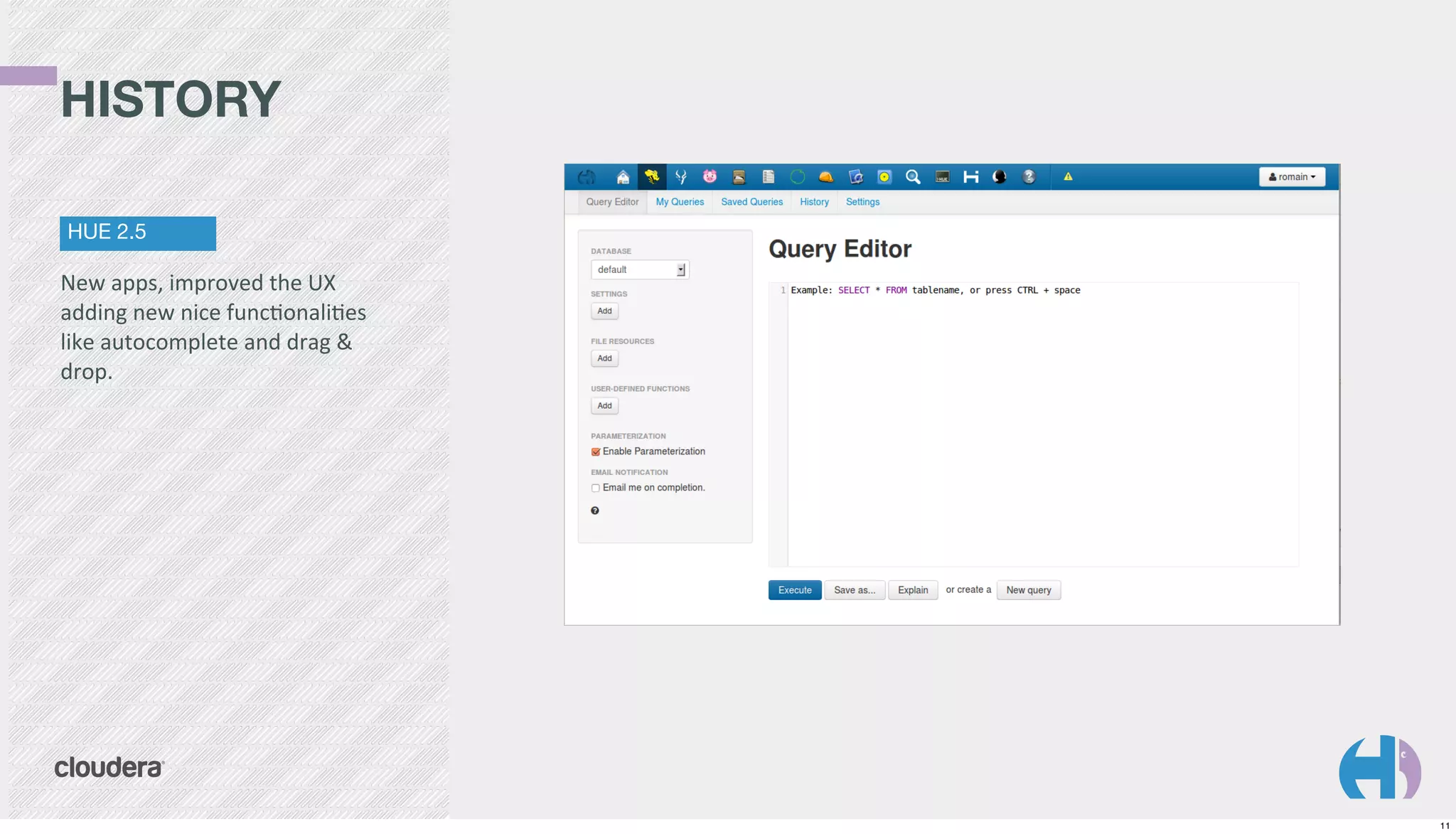 HISTORY
HUE 2.5

New	
  apps,	
  improved	
  the	
  UX	
  
adding	
  new	
  nice	
  funcKonaliKes	
  
like	
  autocomplete	
  and	
  drag	
  &	
  
drop.

11

 