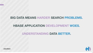 BIG DATA MEANS HARDER SEARCH PROBLEMS.
HBASE APPLICATION DEVELOPMENT WOES.
UNDERSTANDING DATA BETTER.

15

 