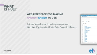 WHAT
IS HUE?
WEB INTERFACE FOR MAKING
HADOOP EASIER TO USE
Suite	
  of	
  apps	
  for	
  each	
  Hadoop	
  component,
like	
  Hive,	
  Pig,	
  Impala,	
  Oozie,	
  Solr,	
  Sqoop2,	
  HBase...

2

 