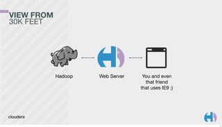 VIEW FROM
30K FEET

Hadoop

Web Server

You and even
that friend
that uses IE9 ;)

3

 