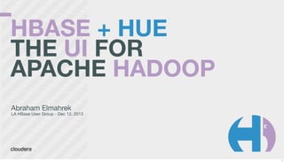 HBASE + HUE
THE UI FOR
APACHE HADOOP
Abraham Elmahrek

LA HBase User Group - Dec 12, 2013

1

 