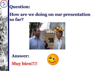 Question:  How are we doing on our presentation so far? Answer: Muy bien!!!! 
