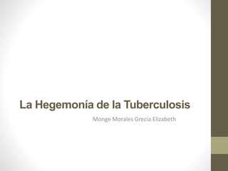 La Hegemonía de la Tuberculosis 
Monge Morales Grecia Elizabeth 
 