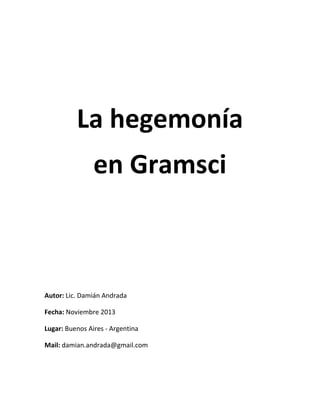 La hegemonía
en Gramsci

Autor: Lic. Damián Andrada
Fecha: Noviembre 2013
Lugar: Buenos Aires - Argentina
Mail: damian.andrada@gmail.com

 