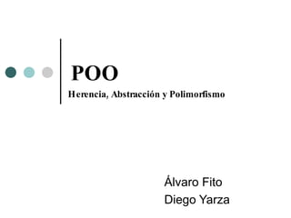POO
Álvaro Fito
Diego Yarza
,Herencia Abstracción y Polimorfismo
 