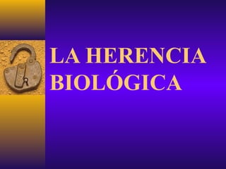 LA HERENCIA
BIOLÓGICA
 