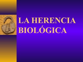 LA HERENCIA 
BIOLÓGICA 
 