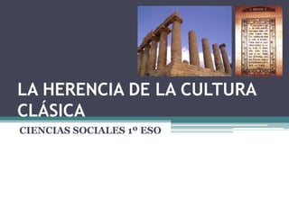 LA HERENCIA DE LA CULTURA
CLÁSICA
CIENCIAS SOCIALES 1º ESO
 