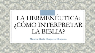 LA HERMENÉUTICA:
¿CÓMO INTERPRETAR
LA BIBLIA?
Mónica María Chaparro Chaparro
 