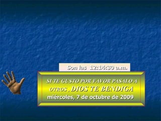 SI TE GUSTO POR FAVOR PASALO A OTROS ,  DIOS TE BENDIGA miércoles, 7 de octubre de 2009 Son las  12:14:12 a.m. 