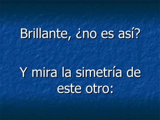 Brillante, ¿no es así? Y mira la simetría de este otro: 