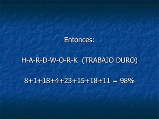 Entonces: H-A-R-D-W-O-R-K  (TRABAJO DURO) 8+1+18+4+23+15+18+11 = 98% 