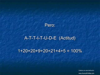 Pero:
A-T-T-I-T-U-D-E  (Actitud)
1+20+20+9+20+21+4+5 = 100%

Colabora con esta distribución:

www.AvanzaPorMas.com

 