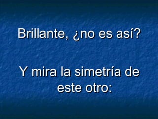 Brillante, ¿no es así?Brillante, ¿no es así?
Y mira la simetría deY mira la simetría de
este otro:este otro:
 