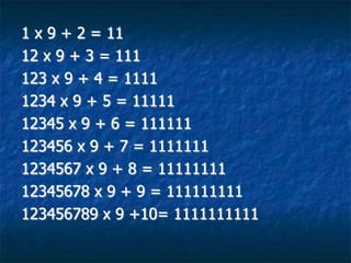 1 x 9 + 2 = 11
12 x 9 + 3 = 111
123 x 9 + 4 = 1111
1234 x 9 + 5 = 11111
12345 x 9 + 6 = 111111
123456 x 9 + 7 = 1111111
1234567 x 9 + 8 = 11111111
12345678 x 9 + 9 = 111111111
123456789 x 9 +10= 1111111111
 