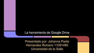 La herramienta de Google Drive
Presentado por: Johanna Paola
Hernandez Romero 11091480
Universidad de la Salle
 
