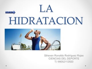 LA
HIDRATACION
Stheven Ronaldo Rodríguez Rojas
CIENCIAS DEL DEPORTE
T.I 99052112920
CLICK
 