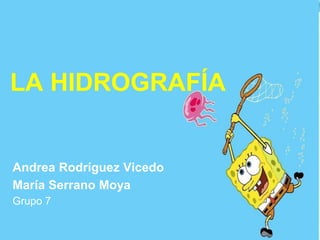 LA HIDROGRAFÍA
Andrea Rodríguez Vicedo
María Serrano Moya
Grupo 7
 