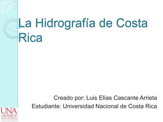 La Hidrografía de Costa
Rica
Creado por: Luis Elías Cascante Arrieta
Estudiante: Universidad Nacional de Costa Rica
 