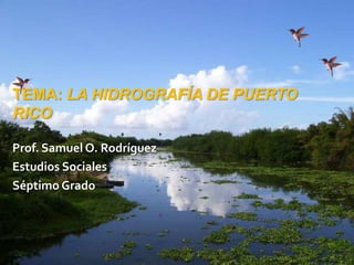 Tema: La hidrografía de Puerto Rico Prof. Samuel O. Rodríguez Estudios Sociales Séptimo Grado 