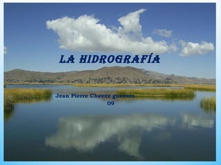 La hidrografía
•Jean Pierre Chavez guevara
09
 