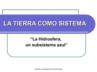 LA TIERRA COMO SISTEMA “ La Hidrosfera,  un subsistema azul” Estudio y Compresión de la Sociedad 