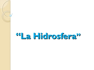““La HidrosferaLa Hidrosfera””
 