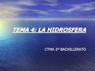 TEMA 4: LA HIDROSFERA
CTMA 2º BACHILLERATO

 