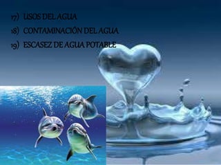 17) USOS DEL AGUA
18) CONTAMINACIÓN DEL AGUA
19) ESCASEZ DE AGUAPOTABLE
 