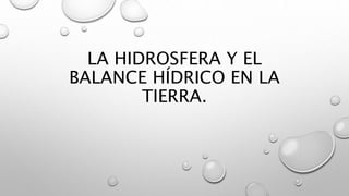 LA HIDROSFERA Y EL
BALANCE HÍDRICO EN LA
TIERRA.
 