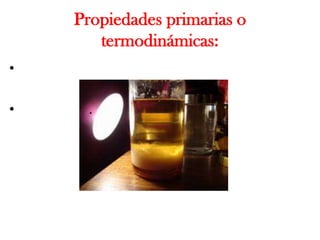 Propiedades primarias o
       termodinámicas:
•

•    .
 
