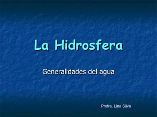 La Hidrosfera Generalidades del agua Profra. Lina Silva  