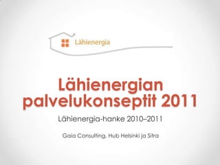 Lähienergian
palvelukonseptit 2011
    Lähienergia-hanke 2010–2011

     Gaia Consulting, Hub Helsinki ja Sitra
 