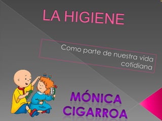 LA HIGIENE	 Como parte de nuestra vida cotidiana Mónica cigarroa 