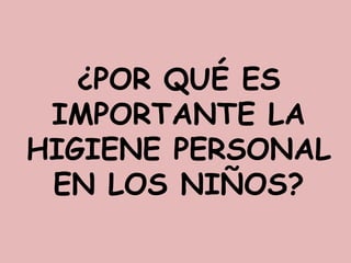 ¿POR QUÉ ES
IMPORTANTE LA
HIGIENE PERSONAL
EN LOS NIÑOS?

 