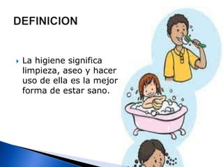 DEFINICIONLa higiene significa limpieza, aseo y hacer uso de ella es la mejor forma de estar sano.