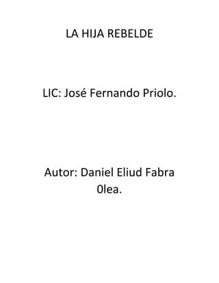 LA HIJA REBELDE

LIC: José Fernando Priolo.

Autor: Daniel Eliud Fabra
0lea.

 