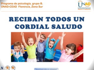 Programa de psicología, grupo B.
UNAD-CEAD Florencia, Zona Sur

RECIBAN TODOS UN
CORDIAL SALUDO

 