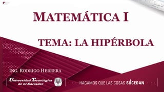 MATEMÁTICA I
TEMA: LA HIPÉRBOLA
ING. RODRIGO HERRERA
 