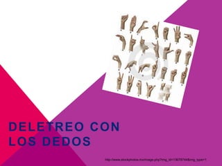 DELETREO CON
LOS DEDOS
http://www.stockphotos.mx/image.php?img_id=13678744&img_type=1
 