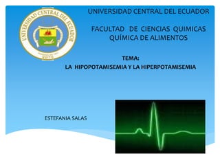 UNIVERSIDAD CENTRAL DEL ECUADOR
FACULTAD DE CIENCIAS QUIMICAS
QUÍMICA DE ALIMENTOS
TEMA:
LA HIPOPOTAMISEMIA Y LA HIPERPOTAMISEMIA
ESTEFANIA SALAS
 