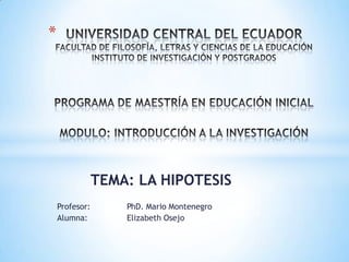 *

TEMA: LA HIPOTESIS
Profesor:
Alumna:

PhD. Mario Montenegro
Elizabeth Osejo

 