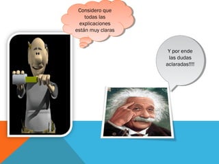 Considero que
todas las
explicaciones
están muy claras
Considero que
todas las
explicaciones
están muy claras
Y por ende
las dudas
aclaradas!!!!
Y por ende
las dudas
aclaradas!!!!
 