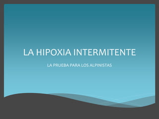 LA HIPOXIA INTERMITENTE
LA PRUEBA PARA LOS ALPINISTAS
 