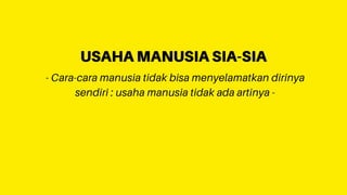 - Cara-cara manusia tidak bisa menyelamatkan dirinya
sendiri : usaha manusia tidak ada artinya -
USAHA MANUSIA SIA-SIA
 