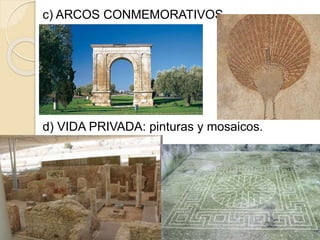 c) ARCOS CONMEMORATIVOS.
d) VIDA PRIVADA: pinturas y mosaicos.
 