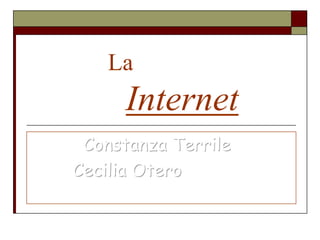 La
      Internet
 Constanza Terrile
Cecilia Otero
 