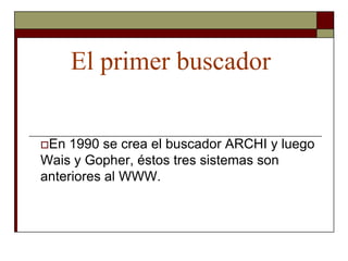 El primer buscador


En  1990 se crea el buscador ARCHI y luego
Wais y Gopher, éstos tres sistemas son
anteriores al WWW.
 