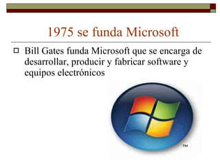1975 se funda Microsoft Bill Gates funda Microsoft que se encarga de desarrollar, producir y fabricar software y equipos electrónicos  