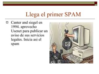 Llega el primer SPAM Canter and siegel en 1994. aprovecho Usenet para publicar un aviso de sus servicios legales. Inicia asi el spam 
